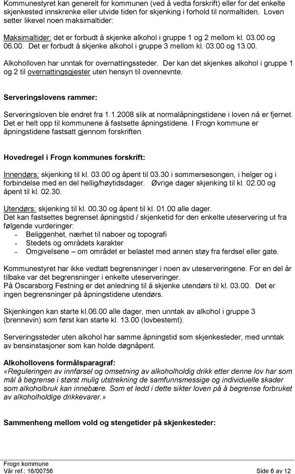 00. Alkoholloven har unntak for overnattingssteder. Der kan det skjenkes alkohol i gruppe 1 og 2 til overnattingsgjester uten hensyn til ovennevnte.