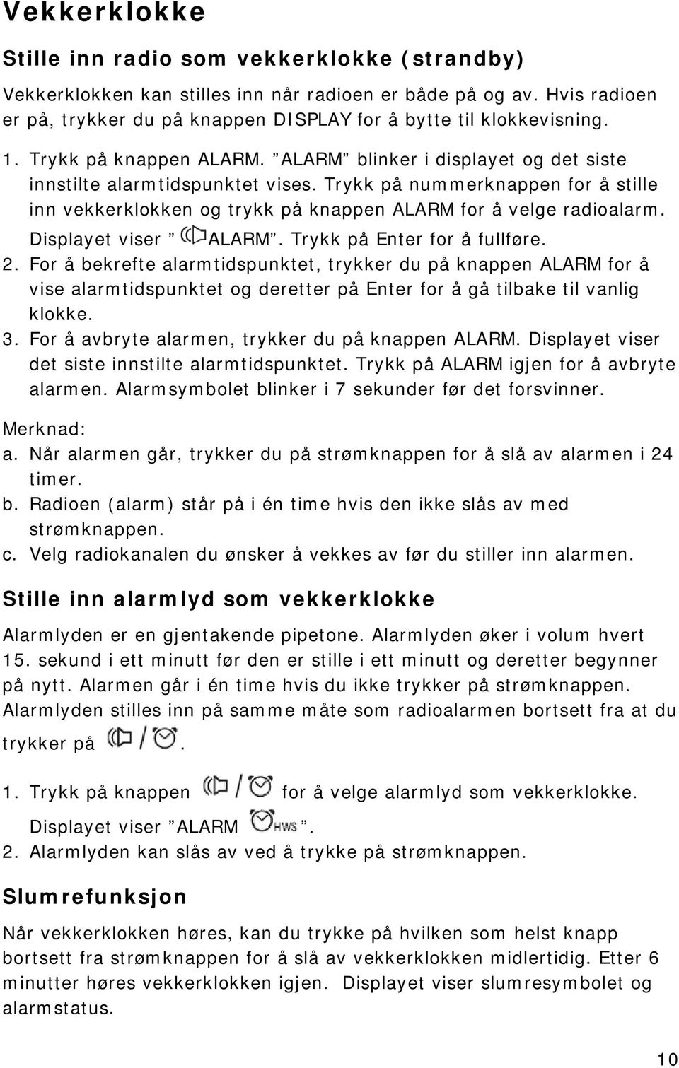 Trykk på nummerknappen for å stille inn vekkerklokken og trykk på knappen ALARM for å velge radioalarm. Displayet viser ALARM. Trykk på Enter for å fullføre. 2.