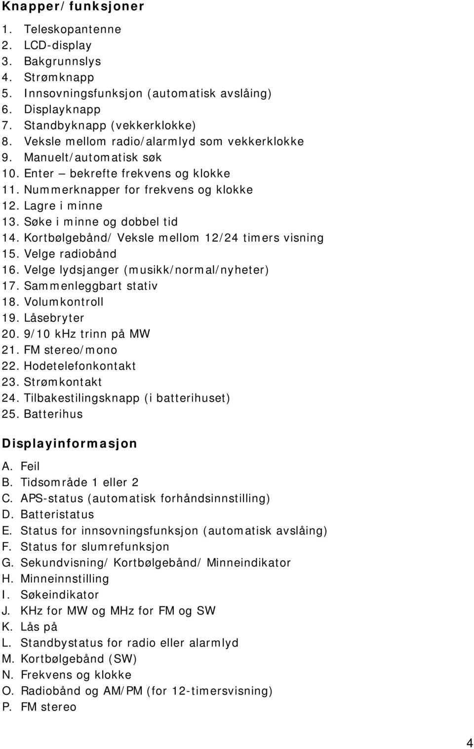 Søke i minne og dobbel tid 14. Kortbølgebånd/ Veksle mellom 12/24 timers visning 15. Velge radiobånd 16. Velge lydsjanger (musikk/normal/nyheter) 17. Sammenleggbart stativ 18. Volumkontroll 19.