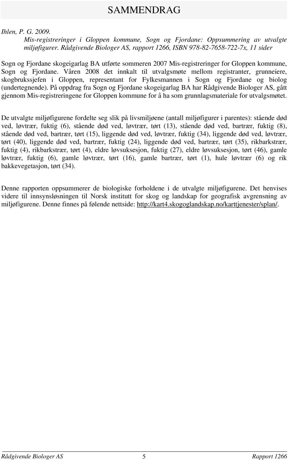 Våren 2008 det innkalt til utvalgsmøte mellom registranter, grunneiere, skogbrukssjefen i Gloppen, representant for Fylkesmannen i Sogn og Fjordane og biolog (undertegnende).