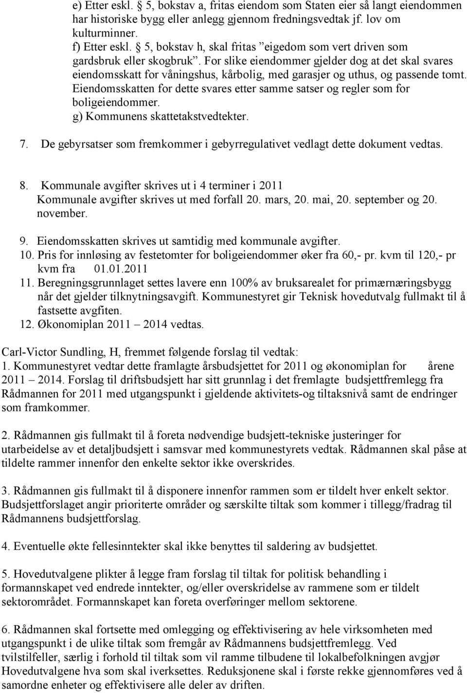 For slike eiendommer gjelder dog at det skal svares eiendomsskatt for våningshus, kårbolig, med garasjer og uthus, og passende tomt.