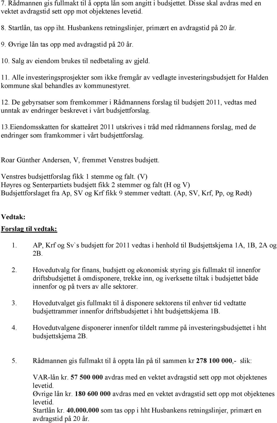 Alle investeringsprosjekter som ikke fremgår av vedlagte investeringsbudsjett for Halden kommune skal behandles av kommunestyret. 12.