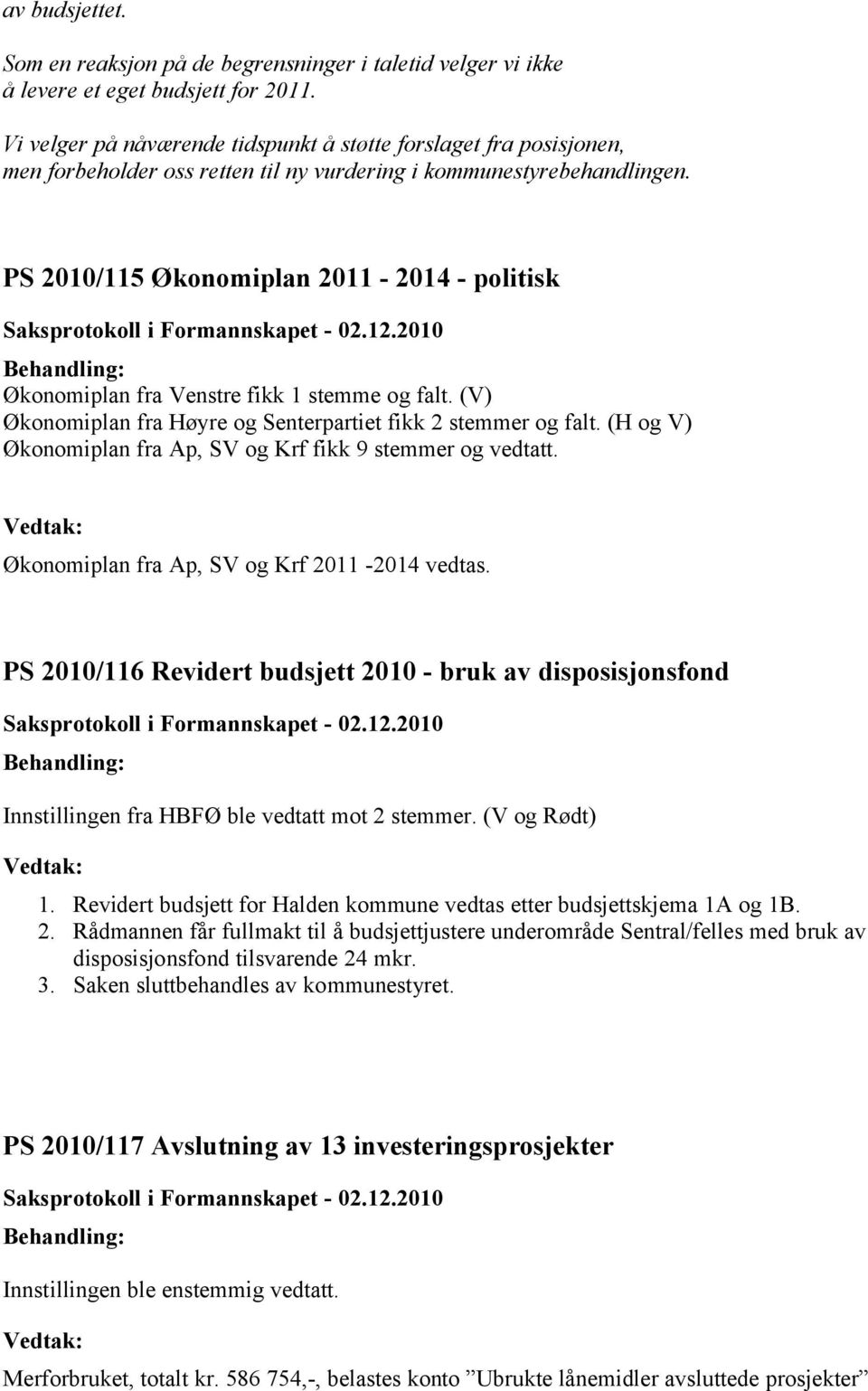 2010/115 Økonomiplan 2011-2014 - politisk Økonomiplan fra Venstre fikk 1 stemme og falt. (V) Økonomiplan fra Høyre og Senterpartiet fikk 2 stemmer og falt.