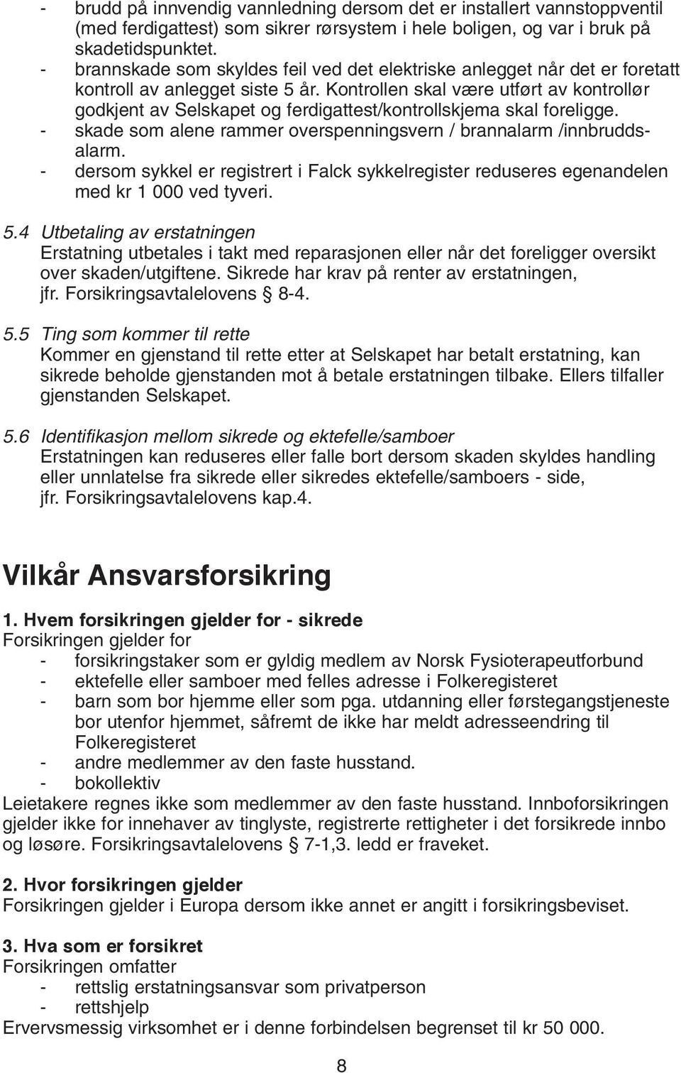 Kontrollen skal være utført av kontrollør godkjent av Selskapet og ferdigattest/kontrollskjema skal foreligge. - skade som alene rammer overspenningsvern / brannalarm /innbruddsalarm.