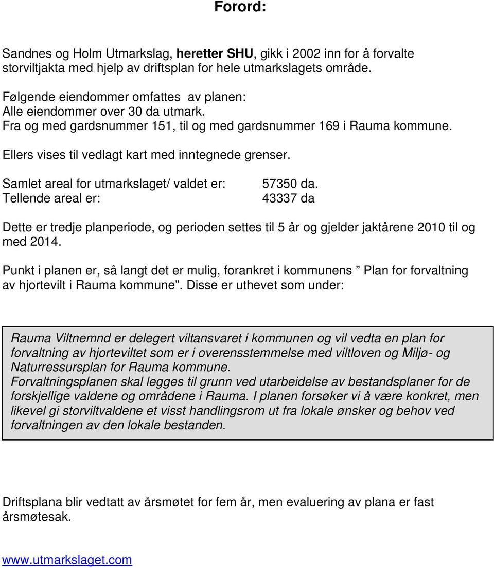 Samlet areal for utmarkslaget/ valdet er: Tellende areal er: 57350 da. 43337 da Dette er tredje planperiode, og perioden settes til 5 år og gjelder jaktårene 2010 til og med 2014.