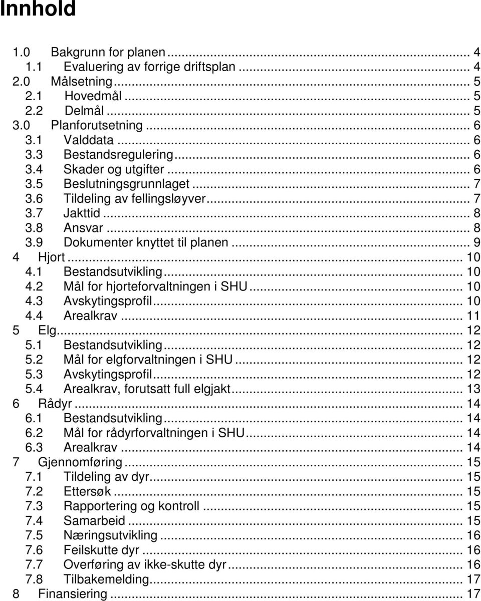 1 Bestandsutvikling... 10 4.2 Mål for hjorteforvaltningen i SHU... 10 4.3 Avskytingsprofil... 10 4.4 Arealkrav... 11 5 Elg... 12 5.1 Bestandsutvikling... 12 5.2 Mål for elgforvaltningen i SHU... 12 5.3 Avskytingsprofil... 12 5.4 Arealkrav, forutsatt full elgjakt.