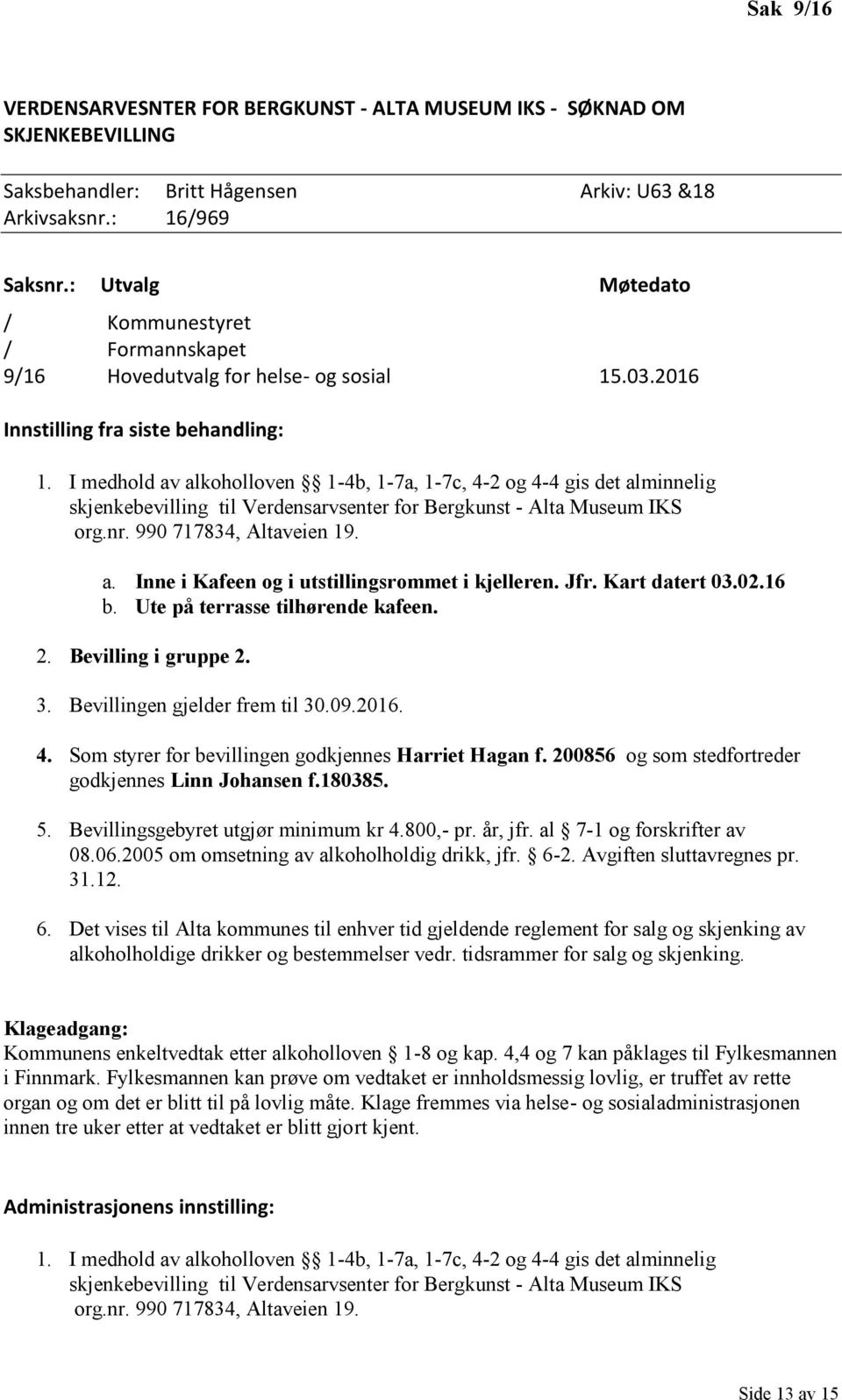 I medhold av alkoholloven 1-4b, 1-7a, 1-7c, 4-2 og 4-4 gis det alminnelig skjenkebevilling til Verdensarvsenter for Bergkunst - Alta Museum IKS org.nr. 990 717834, Altaveien 19. a. Inne i Kafeen og i utstillingsrommet i kjelleren.