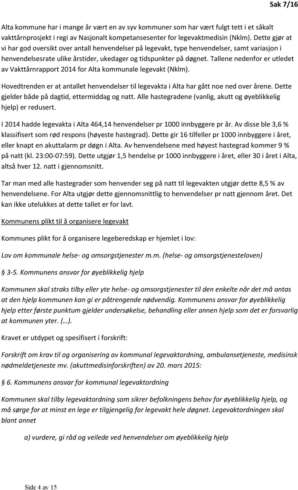 Tallene nedenfor er utledet av Vakttårnrapport 2014 for Alta kommunale legevakt (Nklm). Hovedtrenden er at antallet henvendelser til legevakta i Alta har gått noe ned over årene.