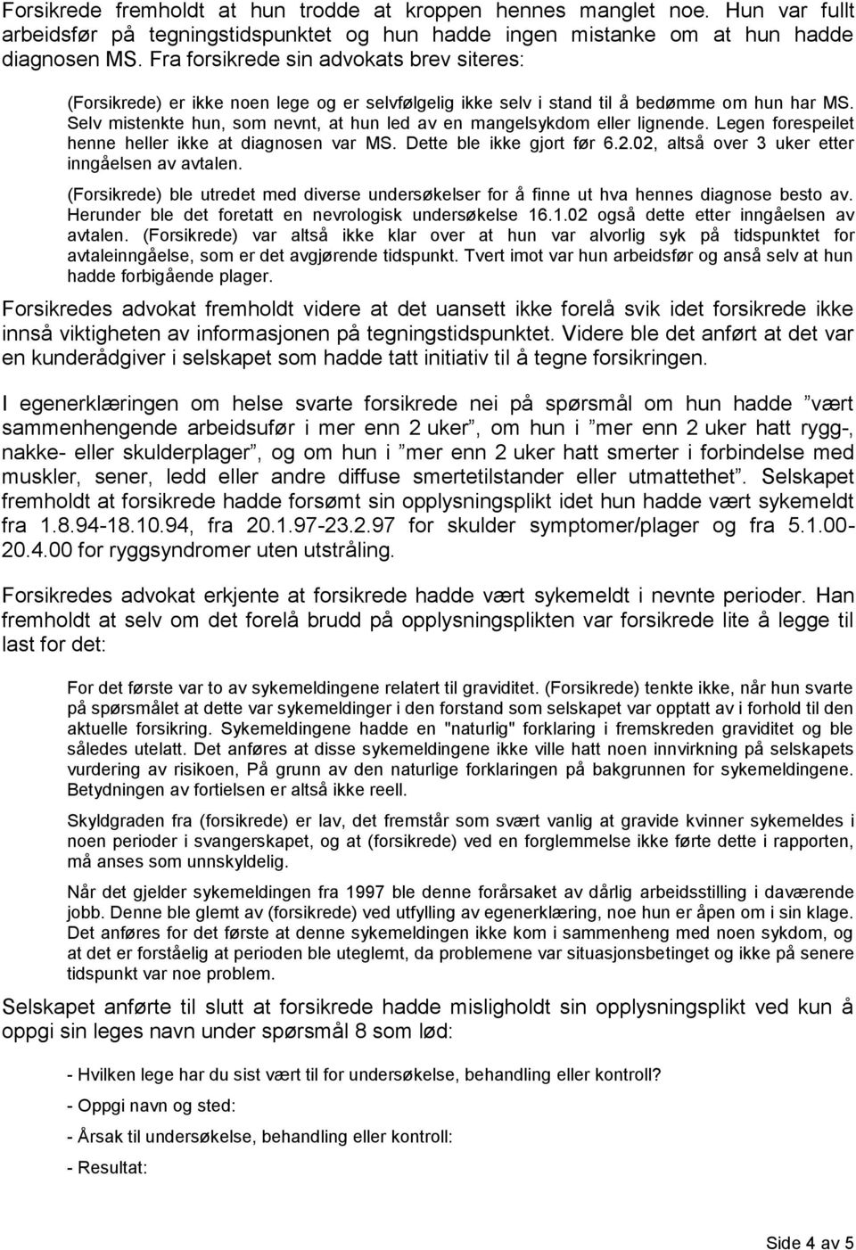 Selv mistenkte hun, som nevnt, at hun led av en mangelsykdom eller lignende. Legen forespeilet henne heller ikke at diagnosen var MS. Dette ble ikke gjort før 6.2.