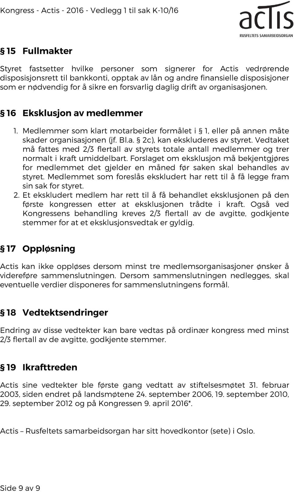 Medlemmer som klart motarbeider formålet i 1, eller på annen måte skader organisasjonen (jf. Bl.a. 2c), kan ekskluderes av styret.