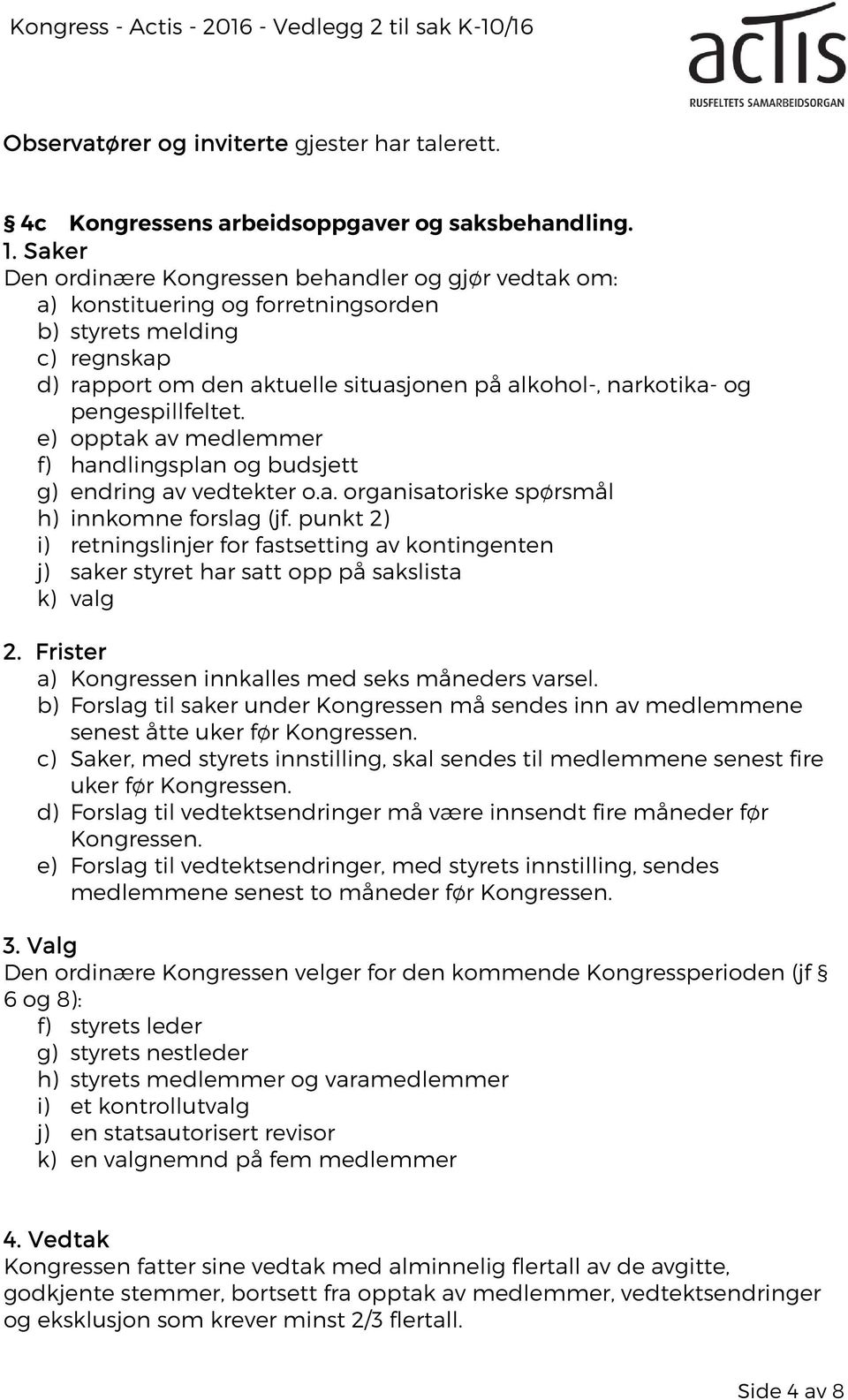 pengespillfeltet. e) opptak av medlemmer f) handlingsplan og budsjett g) endring av vedtekter o.a. organisatoriske spørsmål h) innkomne forslag (jf.