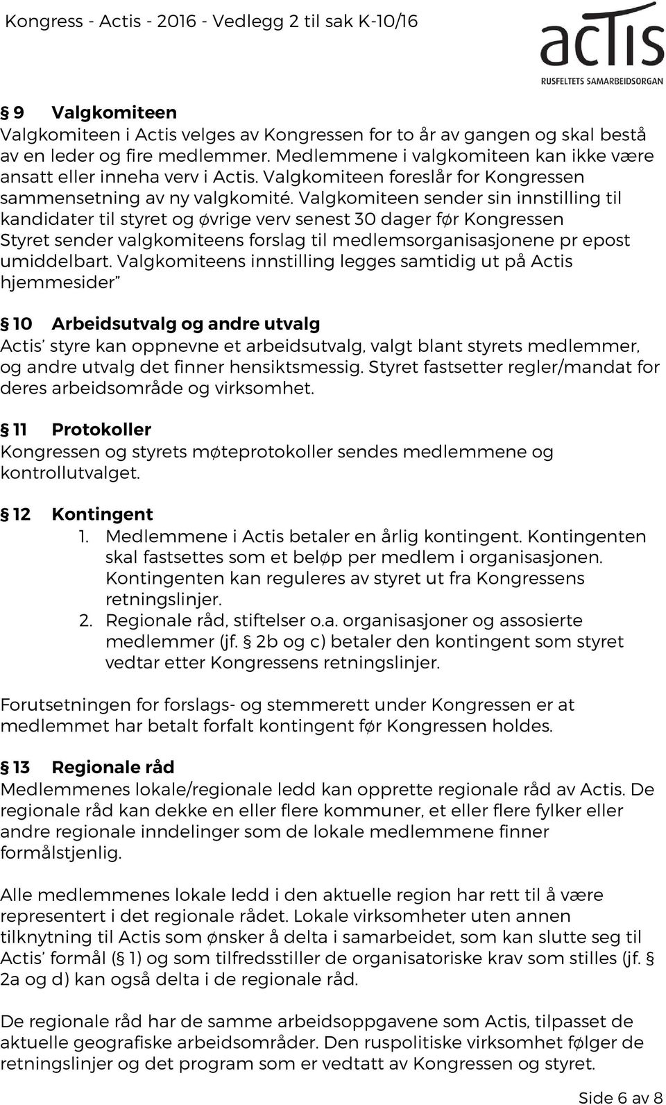 Valgkomiteen sender sin innstilling til kandidater til styret og øvrige verv senest 30 dager før Kongressen Styret sender valgkomiteens forslag til medlemsorganisasjonene pr epost umiddelbart.