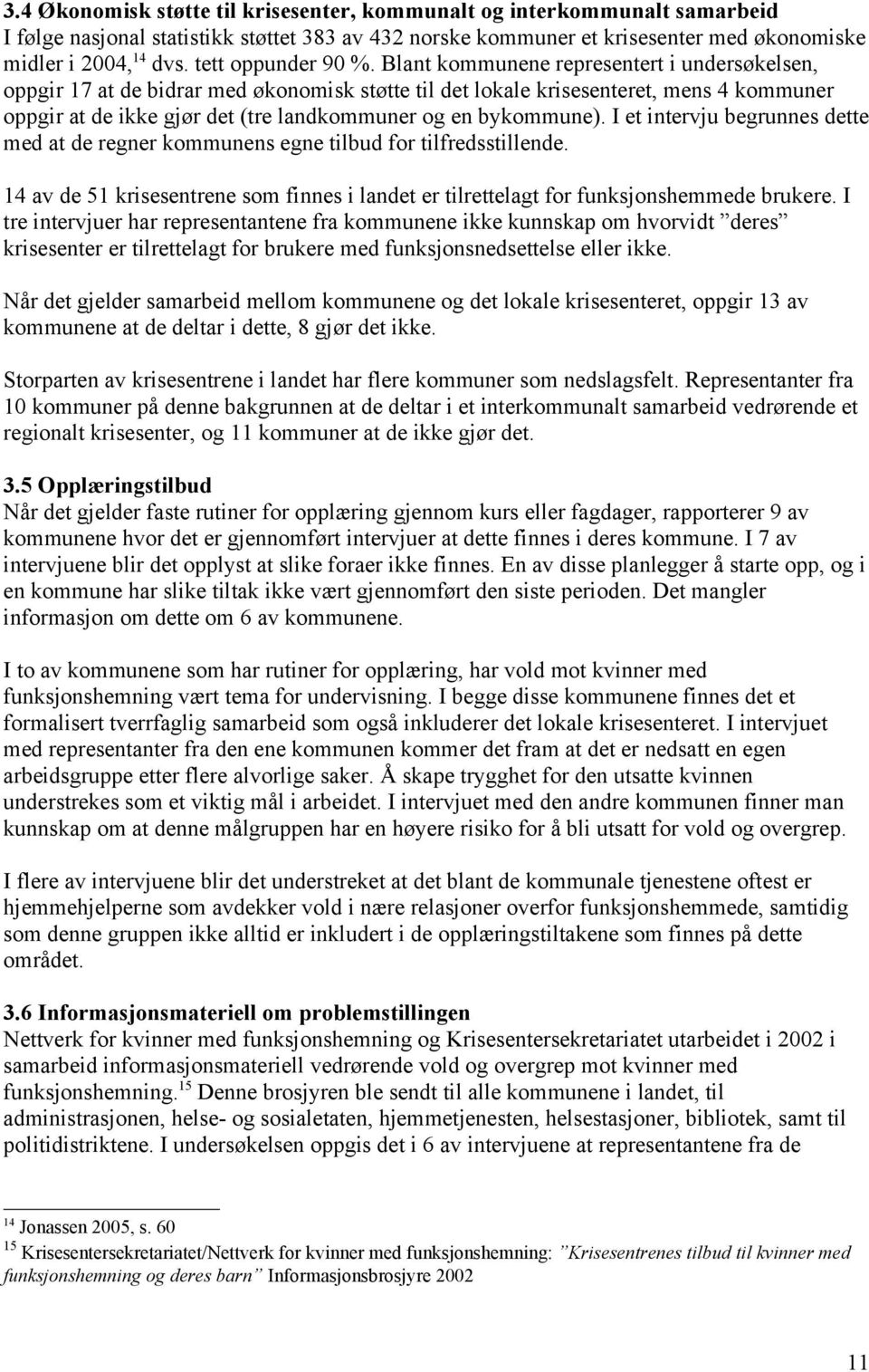 Blant kommunene representert i undersøkelsen, oppgir 17 at de bidrar med økonomisk støtte til det lokale krisesenteret, mens 4 kommuner oppgir at de ikke gjør det (tre landkommuner og en bykommune).