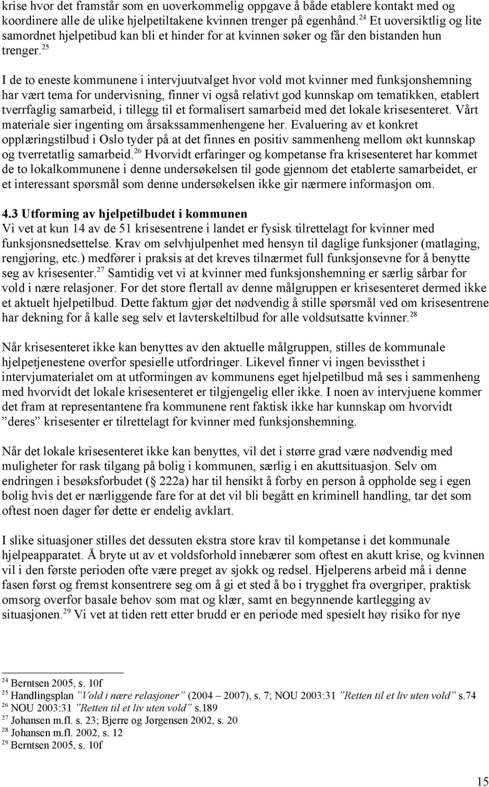 25 I de to eneste kommunene i intervjuutvalget hvor vold mot kvinner med funksjonshemning har vært tema for undervisning, finner vi også relativt god kunnskap om tematikken, etablert tverrfaglig