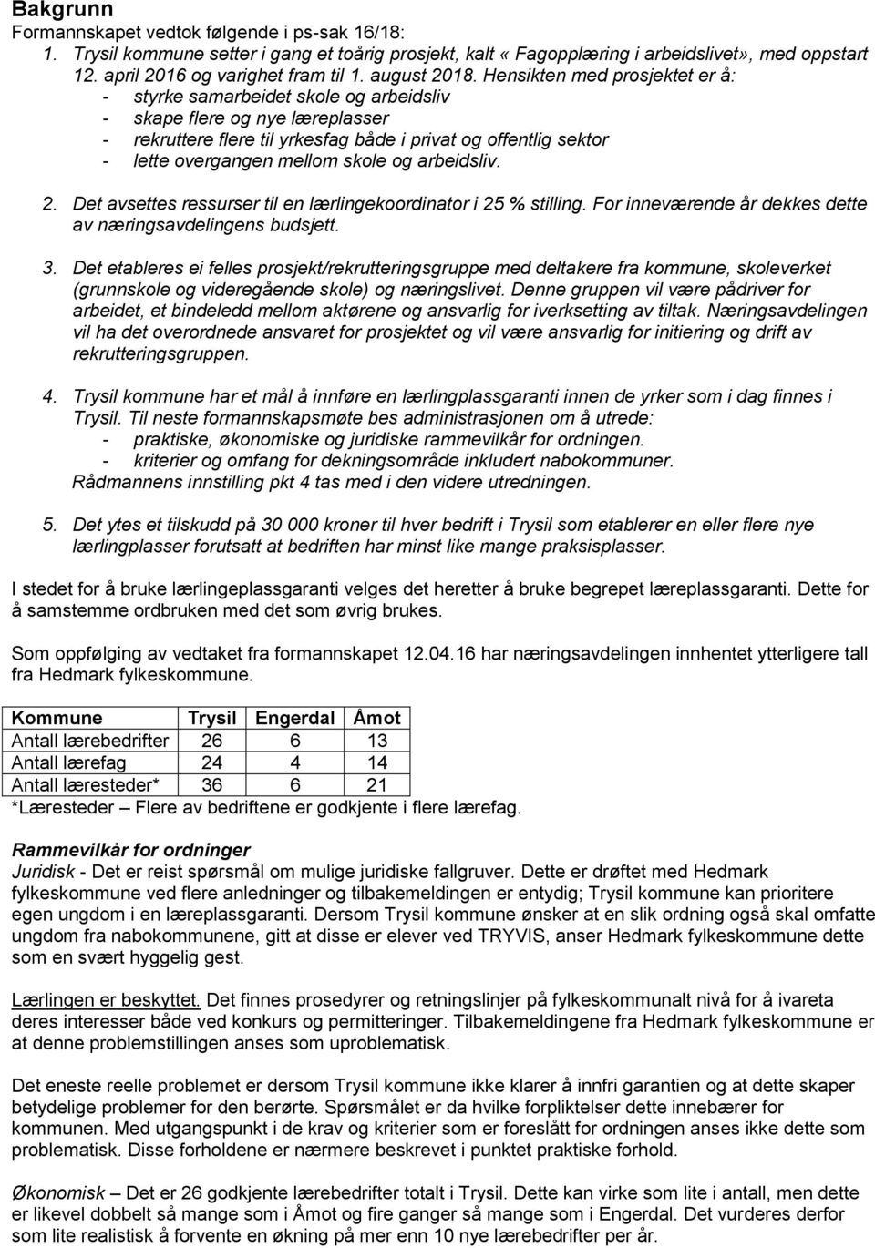 Hensikten med prosjektet er å: - styrke samarbeidet skole og arbeidsliv - skape flere og nye læreplasser - rekruttere flere til yrkesfag både i privat og offentlig sektor - lette overgangen mellom