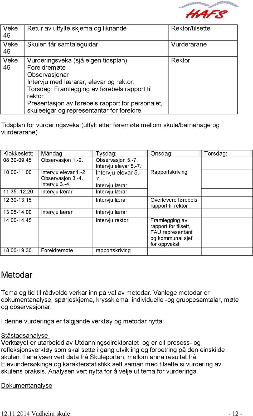 Rektor Tidsplan for vurderingsveka:(utfylt etter føremøte mellom skule/barnehage og vurderarane) Klokkeslett: Måndag Tysdag: 08.30-09.45 Observasjon 1.-2. Observasjon 5.-7. Intervju elevar 5.-7. 10.