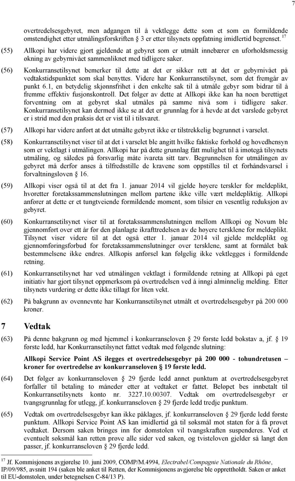 (56) Konkurransetilsynet bemerker til dette at det er sikker rett at det er gebyrnivået på vedtakstidspunktet som skal benyttes. Videre har Konkurransetilsynet, som det fremgår av punkt 6.