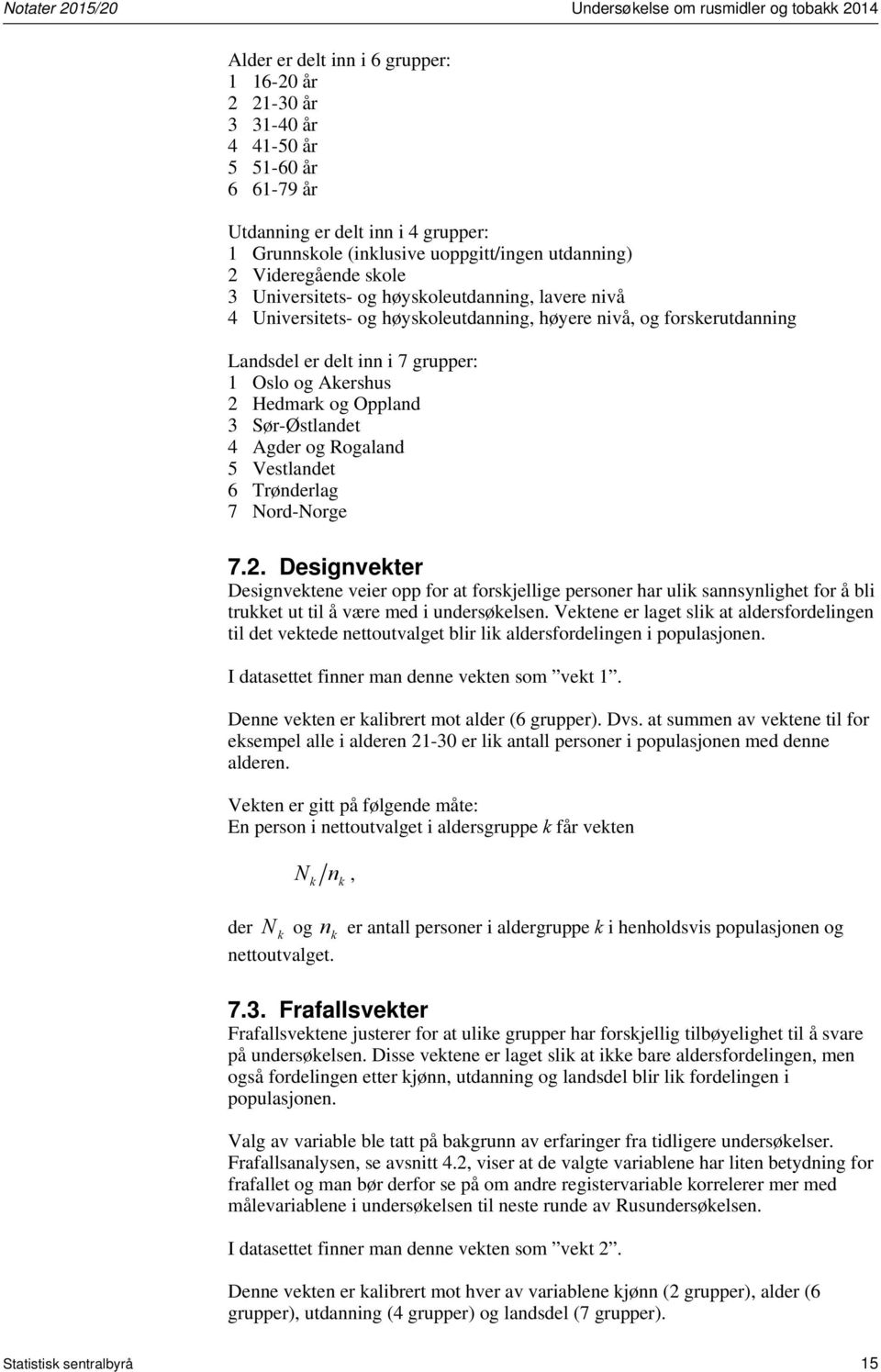 er delt inn i 7 grupper: 1 Oslo og Akershus 2 Hedmark og Oppland 3 Sør-Østlandet 4 Agder og Rogaland 5 Vestlandet 6 Trønderlag 7 Nord-Norge 7.2. Designvekter Designvektene veier opp for at forskjellige personer har ulik sannsynlighet for å bli trukket ut til å være med i undersøkelsen.