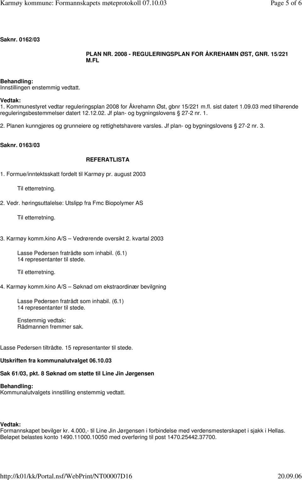 Saknr. 0163/03 REFERATLISTA 1. Formue/inntektsskatt fordelt til Karmøy pr. august 2003 Til etterretning. 2. Vedr. høringsuttalelse: Utslipp fra Fmc Biopolymer AS Til etterretning. 3. Karmøy komm.