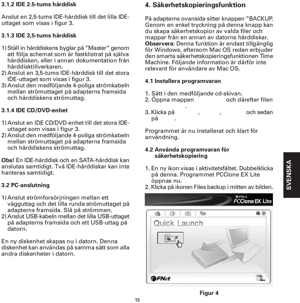 3.1.4 IDE CD/DVD-enhet 1) Anslut en IDE CD/DVD-enhet till det stora IDEuttaget som visas i figur 3.