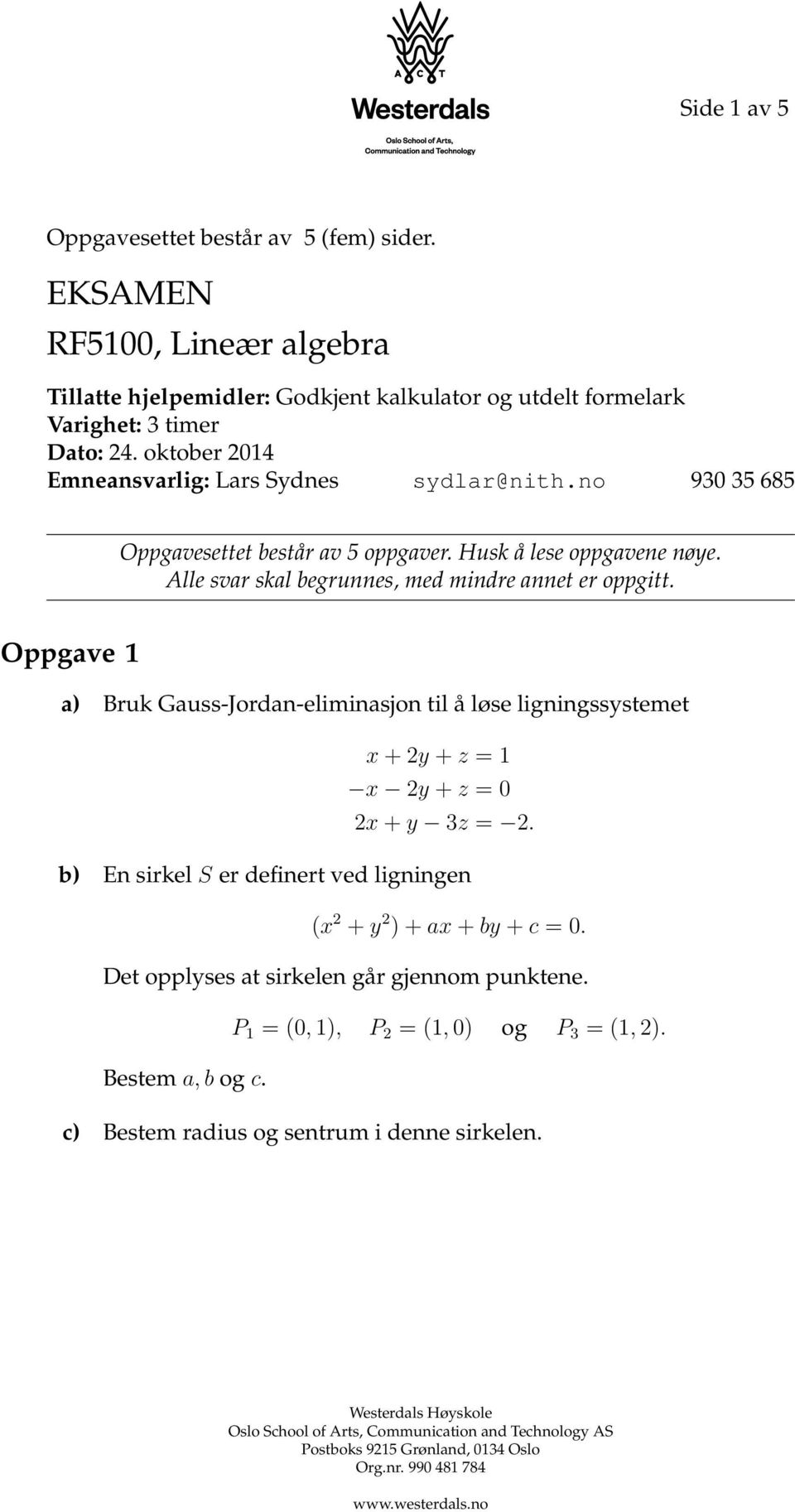 Alle svar skal begrunnes, med mindre annet er oppgitt. Oppgave a) Bruk Gauss-Jordan-eliminasjon til å løse ligningssystemet x + y + z = x y + z = 0 x + y 3z =.