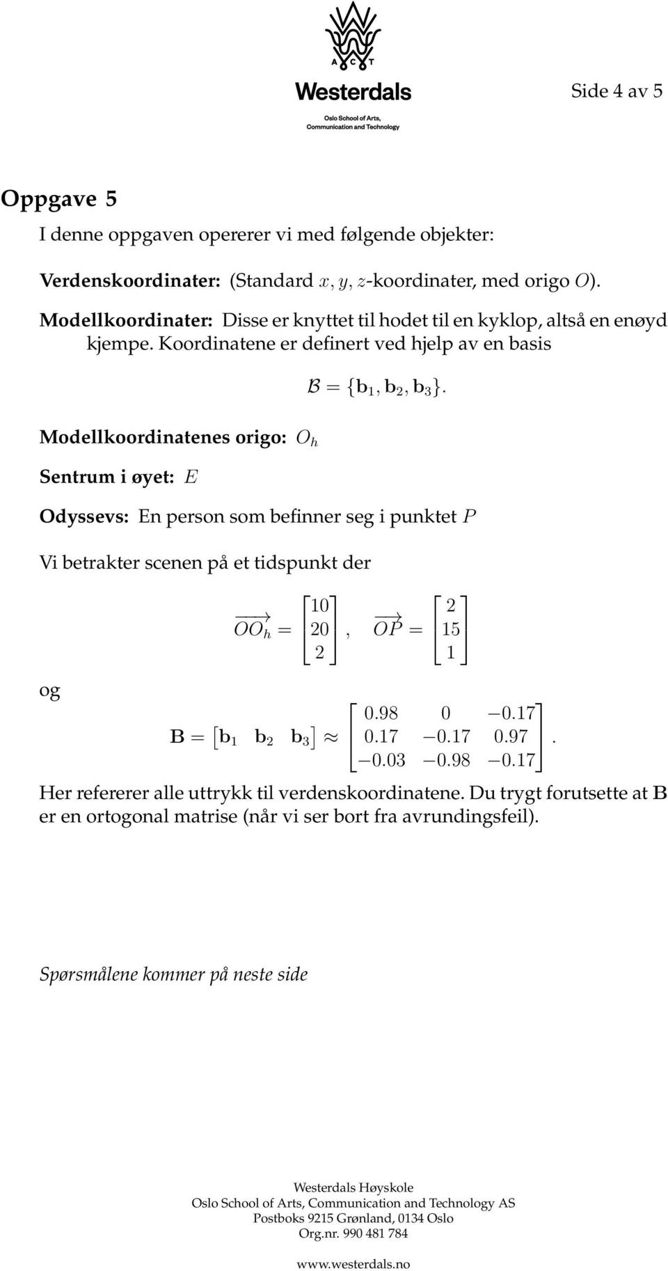 Modellkoordinatenes origo: O h Sentrum i øyet: E Odyssevs: En person som befinner seg i punktet P Vi betrakter scenen på et tidspunkt der 0 OO h = 0, og OP = 5 B = [ ] 0.98 0 0.