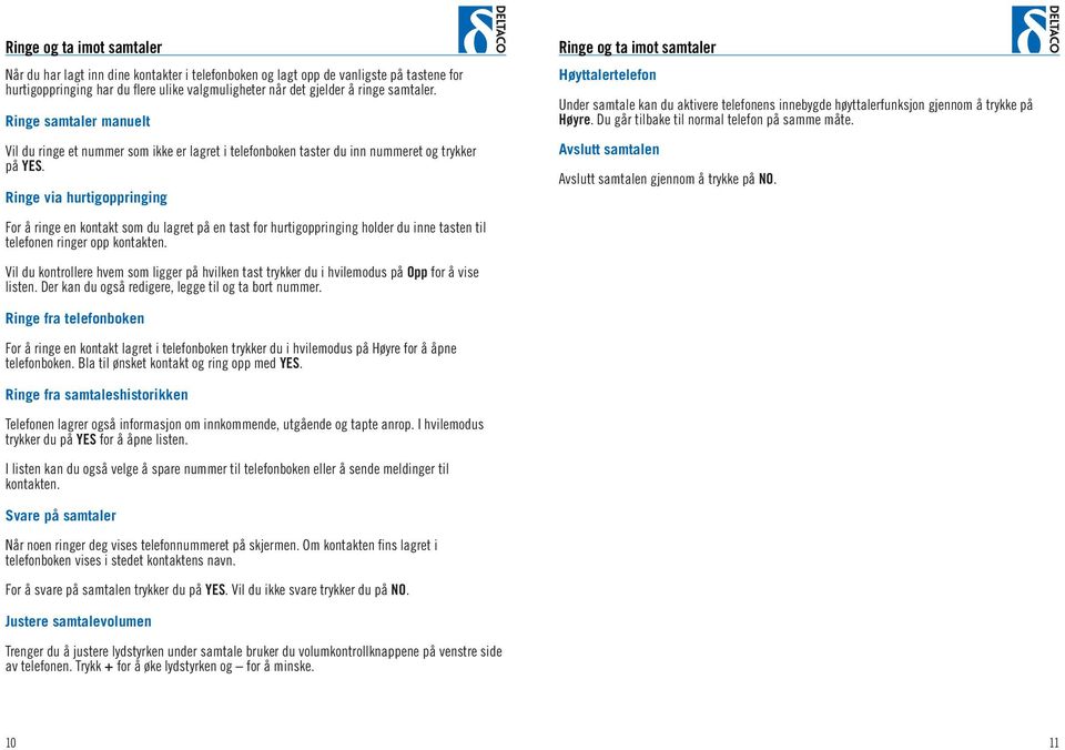 Ringe via hurtigoppringing Ringe og ta imot samtaler Høyttalertelefon Under samtale kan du aktivere telefonens innebygde høyttalerfunksjon gjennom å trykke på Høyre.