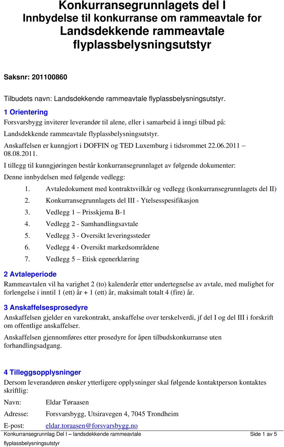 2011 08.08.2011. I tillegg til kunngjøringen består konkurransegrunnlaget av følgende dokumenter: Denne innbydelsen med følgende vedlegg: 1.