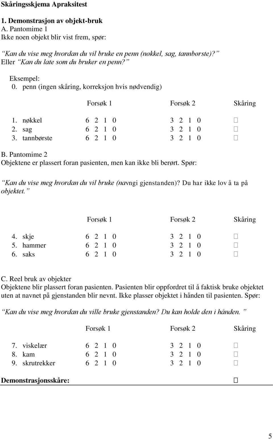 Pantomime 2 Objektene er plassert foran pasienten, men kan ikke bli berørt. Spør: Kan du vise meg hvordan du vil bruke (navngi gjenstanden)? Du har ikke lov å ta på objektet. 4.