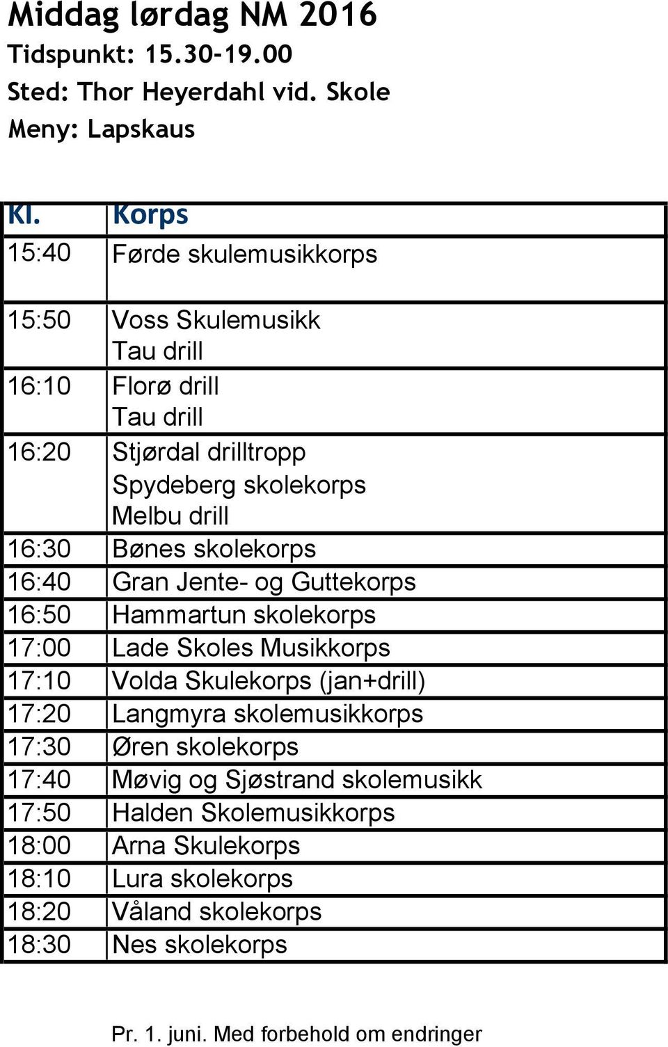 16:30 Bønes skolekorps 16:40 Gran Jente- og Guttekorps 16:50 Hammartun skolekorps 17:00 Lade Skoles Musikkorps 17:10 Volda