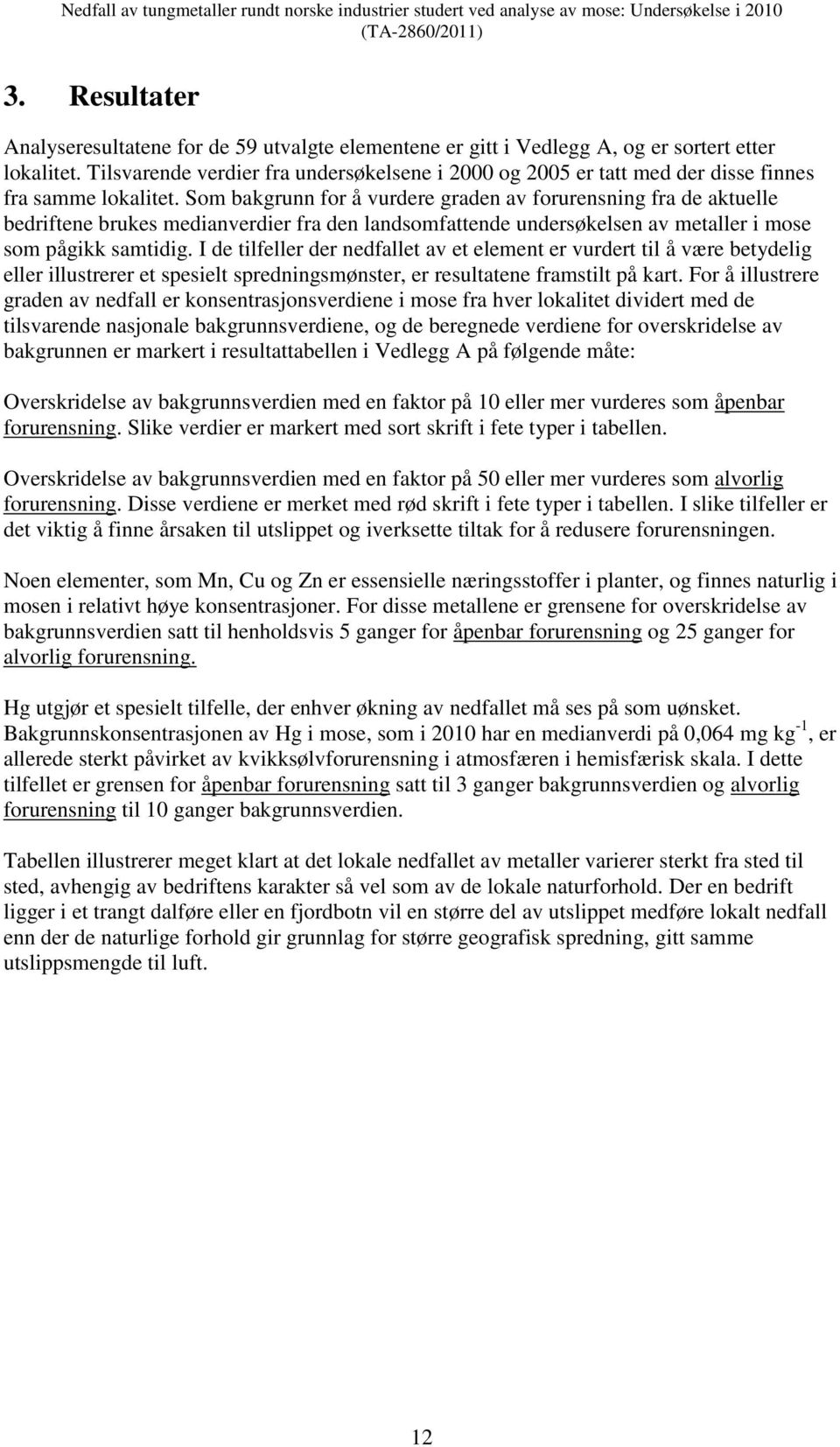 Som bakgrunn for å vurdere graden av forurensning fra de aktuelle bedriftene brukes medianverdier fra den landsomfattende undersøkelsen av metaller i mose som pågikk samtidig.