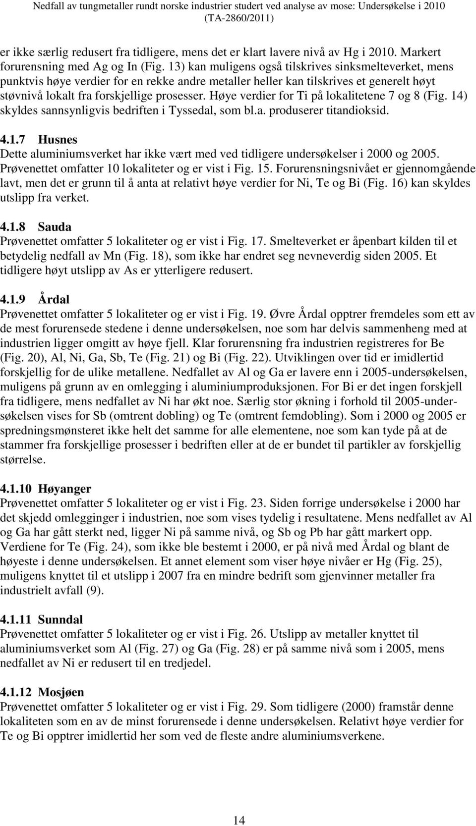 Høye verdier for Ti på lokalitetene 7 og 8 (Fig. 14) skyldes sannsynligvis bedriften i Tyssedal, som bl.a. produserer titandioksid. 4.1.7 Husnes Dette aluminiumsverket har ikke vært med ved tidligere undersøkelser i 2000 og 2005.