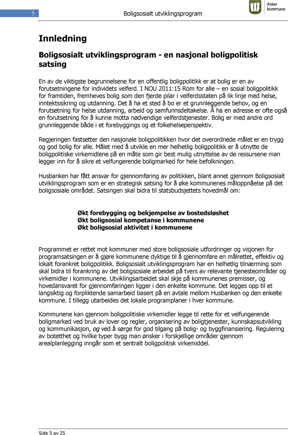 I NOU 2011:15 Rom for alle en sosial boligpolitikk for framtiden, fremheves bolig som den fjerde pilar i velferdsstaten på lik linje med helse, inntektssikring og utdanning.