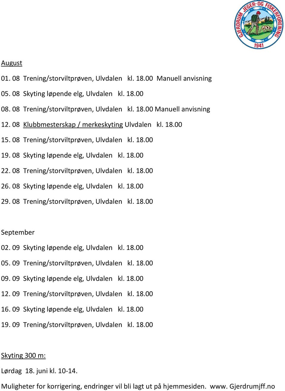 08 Skyting løpende elg, Ulvdalen kl. 18.00 29. 08 Trening/storviltprøven, Ulvdalen kl. 18.00 September 02. 09 Skyting løpende elg, Ulvdalen kl. 18.00 05. 09 Trening/storviltprøven, Ulvdalen kl. 18.00 09.