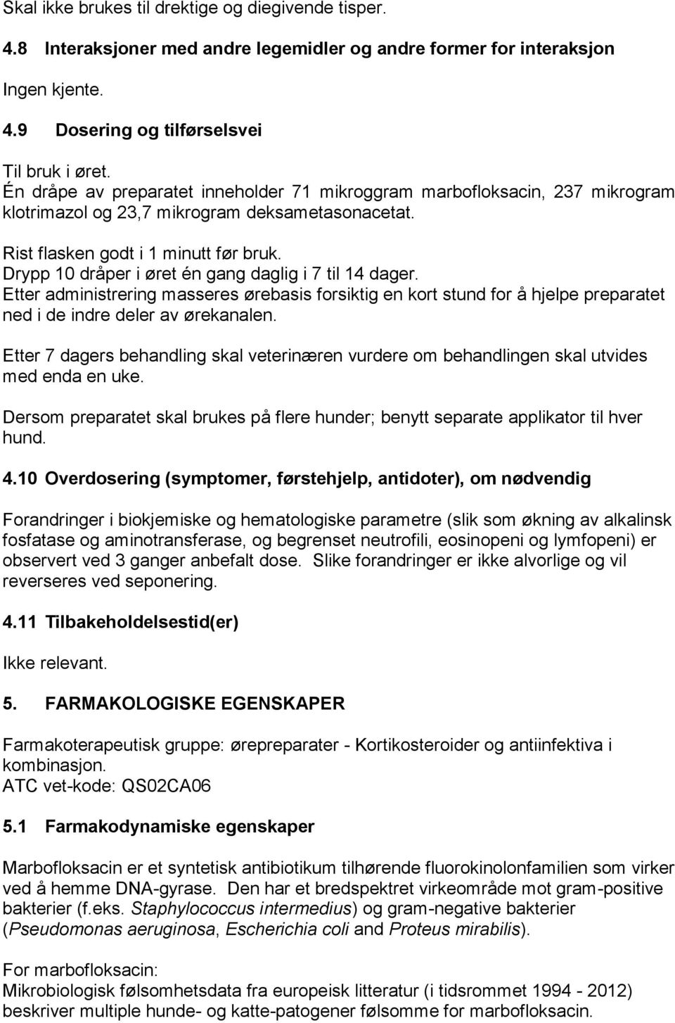 Drypp 10 dråper i øret én gang daglig i 7 til 14 dager. Etter administrering masseres ørebasis forsiktig en kort stund for å hjelpe preparatet ned i de indre deler av ørekanalen.