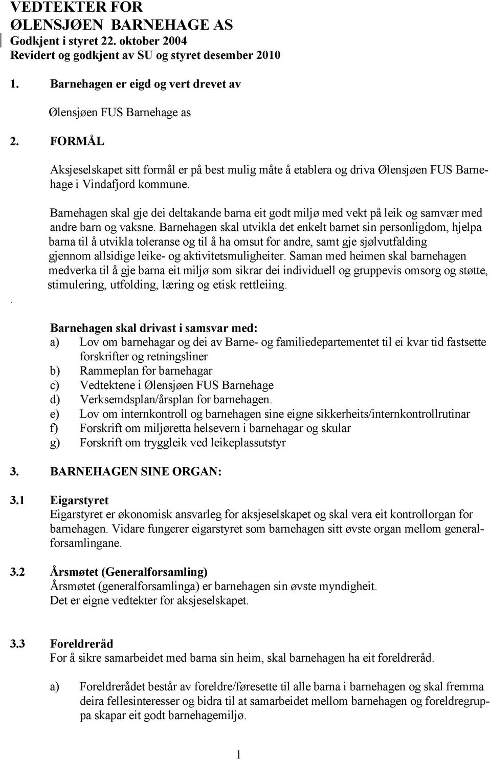 . Barnehagen skal gje dei deltakande barna eit godt miljø med vekt på leik og samvær med andre barn og vaksne.