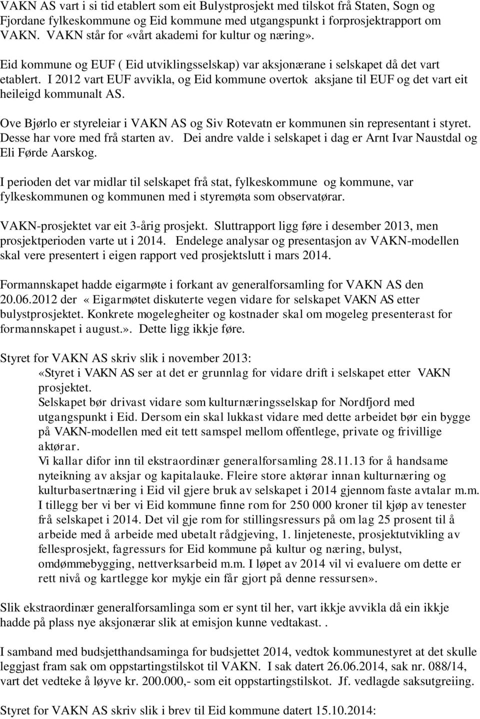 I 2012 vart EUF avvikla, og Eid kommune overtok aksjane til EUF og det vart eit heileigd kommunalt AS. Ove Bjørlo er styreleiar i VAKN AS og Siv Rotevatn er kommunen sin representant i styret.