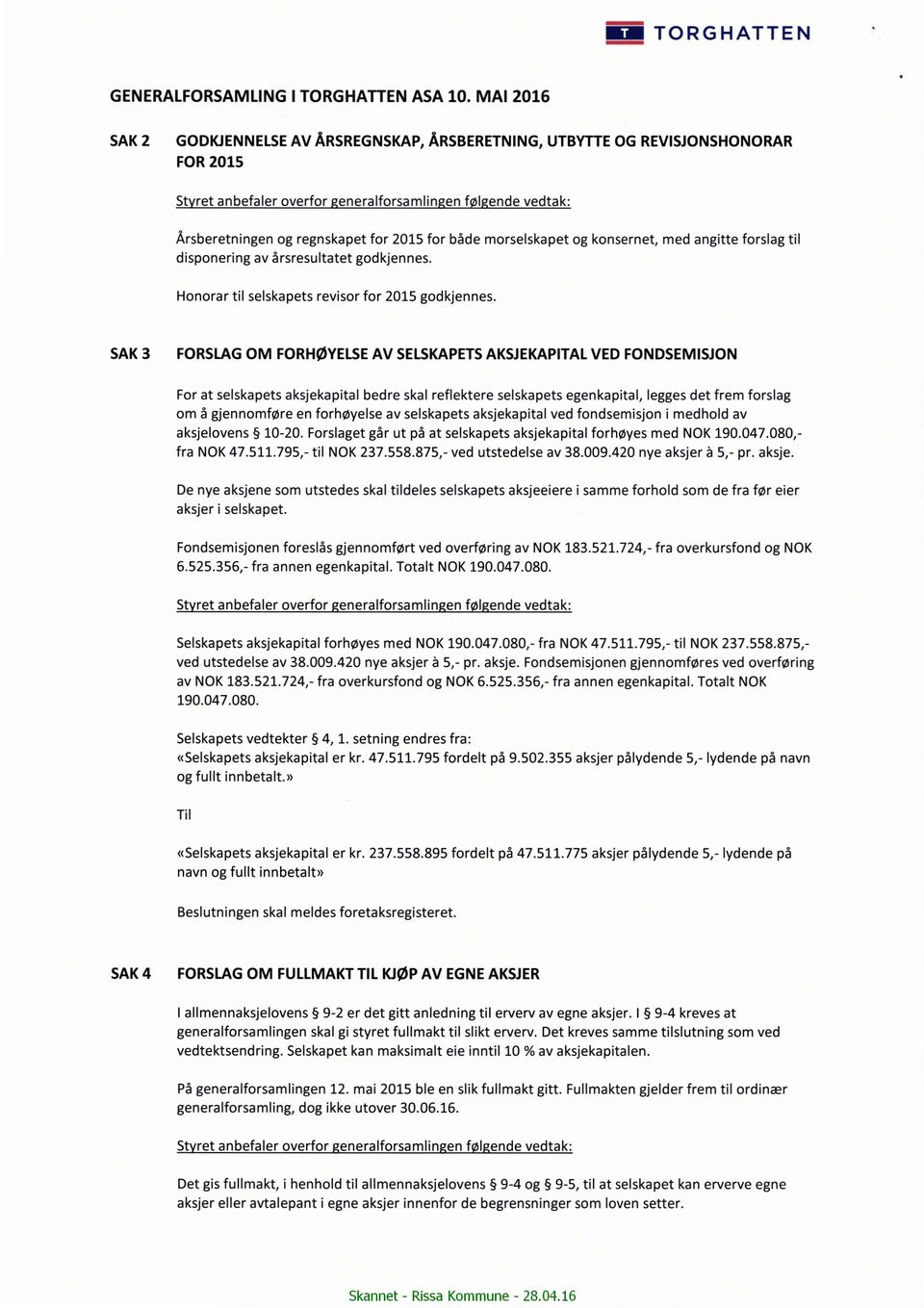 både morselskapet og konsernet, med angitte forslag til disponering av årsresultatet godkjennes. Honorar til selskapets revisor for 2015 godkjennes.