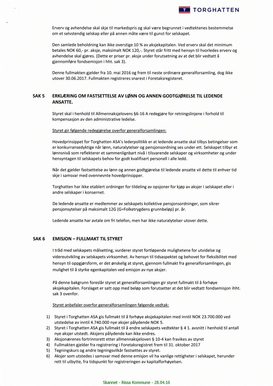 Styret står fritt med hensyn til hvorledes erverv og avhendelse skal gjøres. (Dette er priser pr. aksje under forutsetning av at det blir vedtatt å gjennomføre fondsemisjon i hht. sak 3).