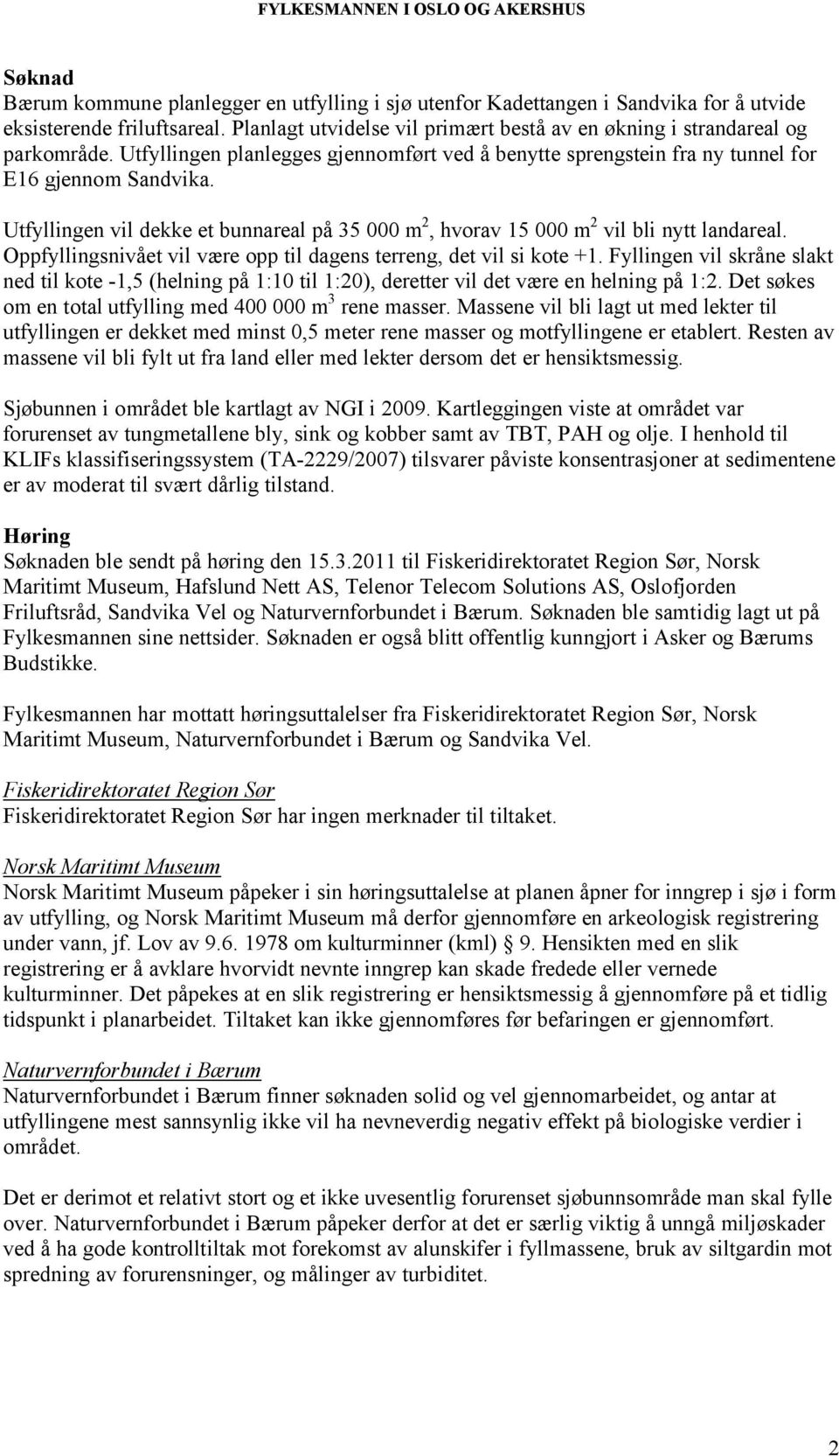 Utfyllingen vil dekke et bunnareal på 35 000 m 2, hvorav 15 000 m 2 vil bli nytt landareal. Oppfyllingsnivået vil være opp til dagens terreng, det vil si kote +1.