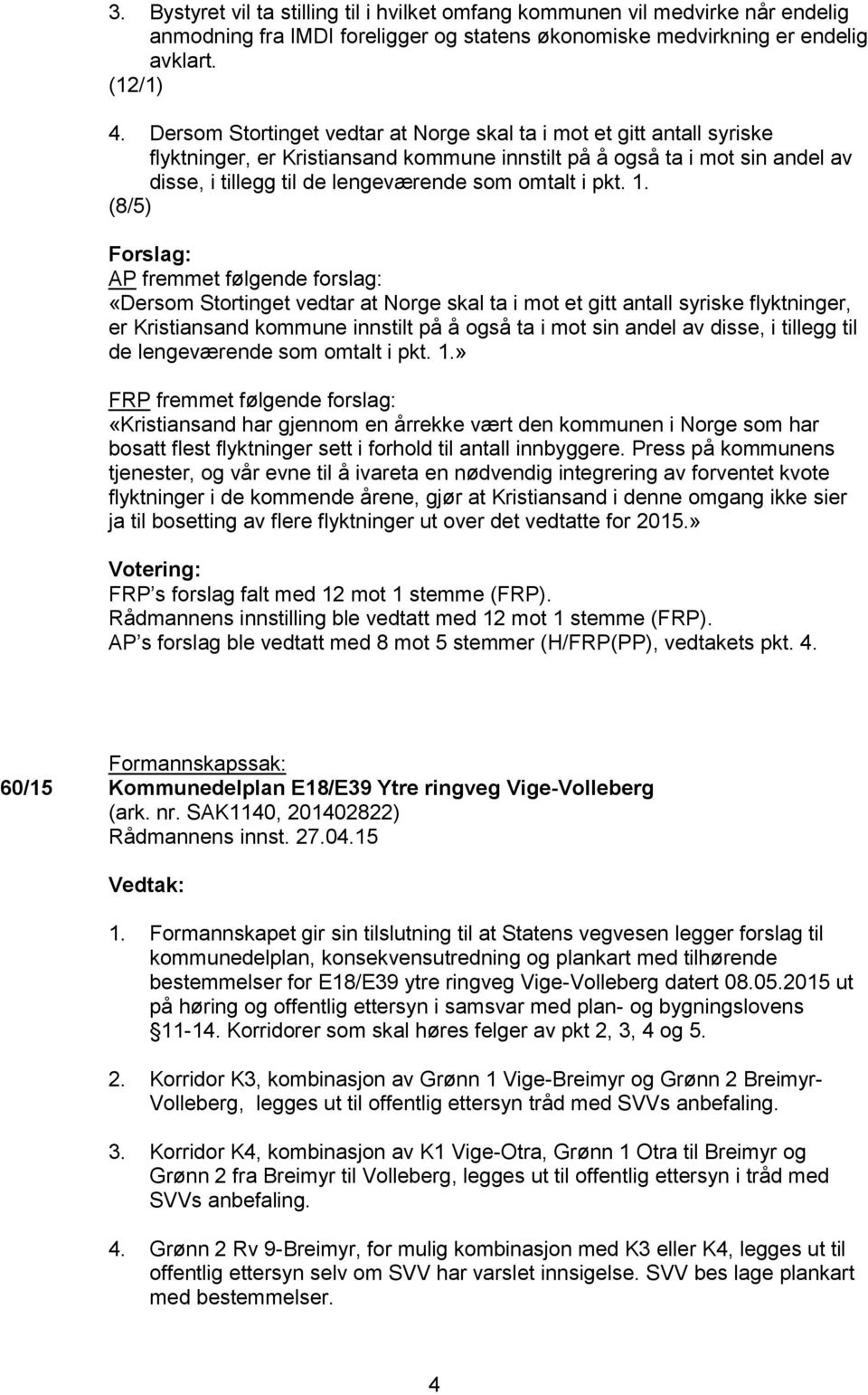 pkt. 1. (8/5) Forslag: AP fremmet følgende forslag: « pkt. 1.» FRP fremmet følgende forslag: «Kristiansand har gjennom en årrekke vært den kommunen i Norge som har bosatt flest flyktninger sett i forhold til antall innbyggere.