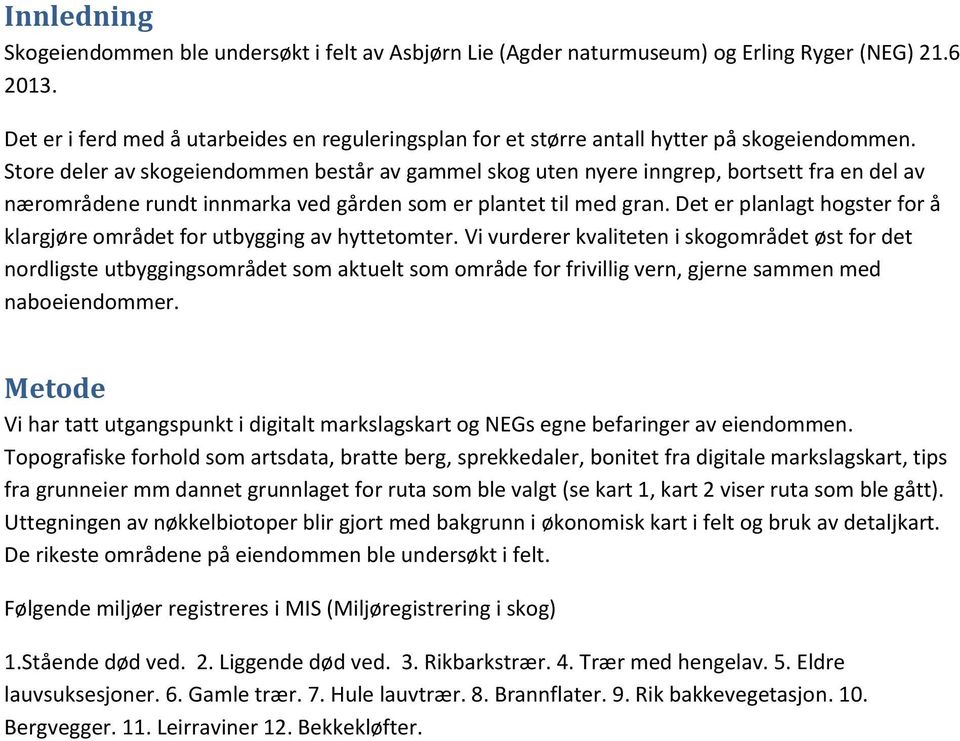 Store deler av skogeiendommen består av gammel skog uten nyere inngrep, bortsett fra en del av nærområdene rundt innmarka ved gården som er plantet til med gran.