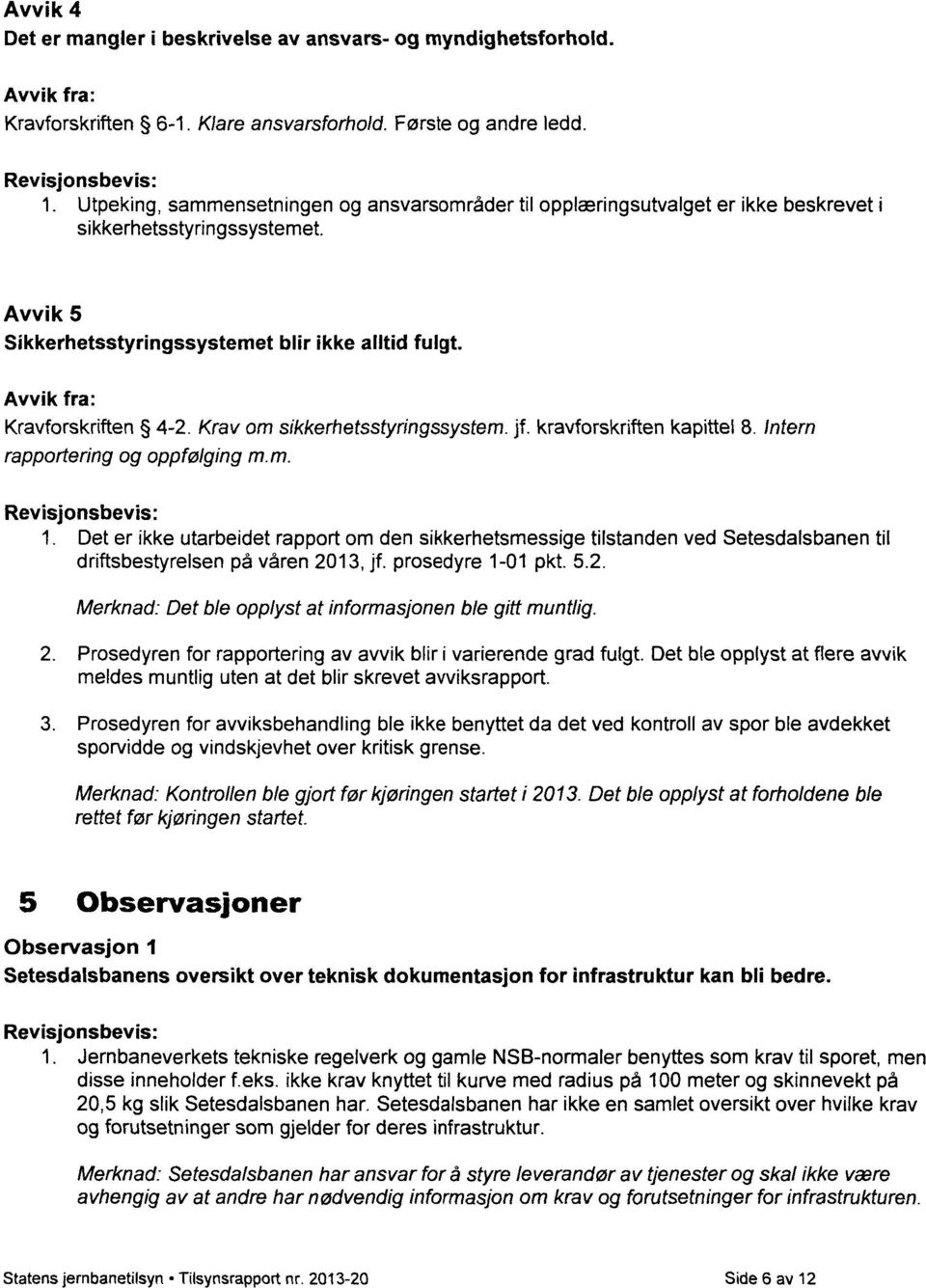 Avvik fra: Kravforskriften 4-2. Krav om sikkerhetsstyringssystem. jf. kravforskriften kapittel 8. Intern rapportering og oppfølging m.m. Revisjonsbevis: Det er ikke utarbeidet rapport om den sikkerhetsmessige tilstanden ved Setesdalsbanen til driftsbestyrelsen på våren 2013, jf.