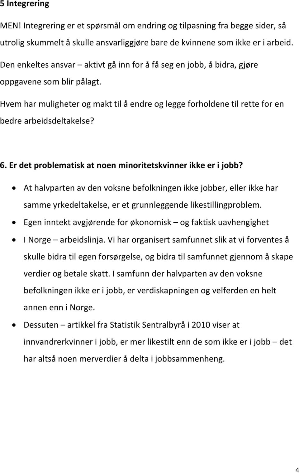 6. Er det problematisk at noen minoritetskvinner ikke er i jobb? At halvparten av den voksne befolkningen ikke jobber, eller ikke har samme yrkedeltakelse, er et grunnleggende likestillingproblem.