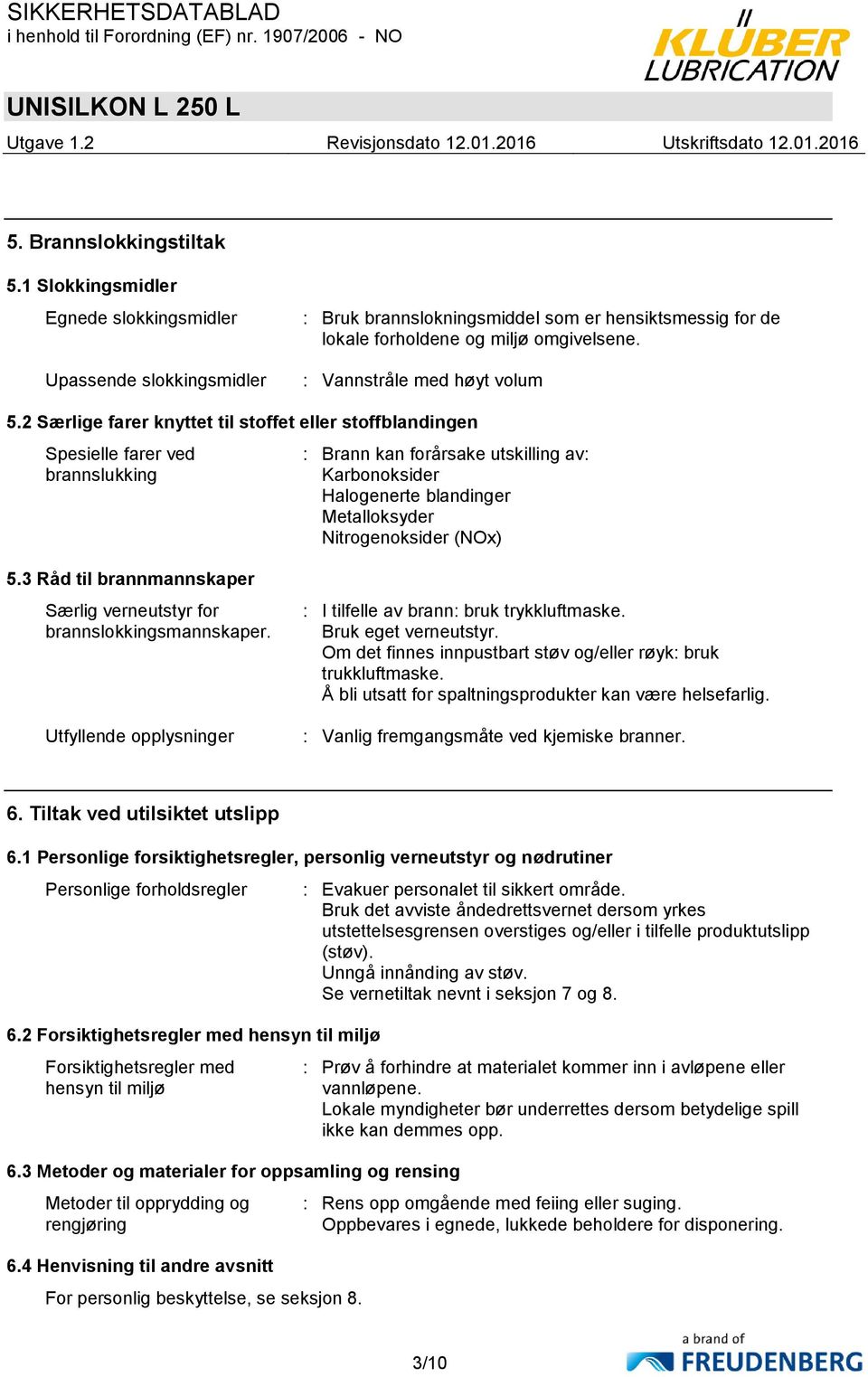 2 Særlige farer knyttet til stoffet eller stoffblandingen Spesielle farer ved brannslukking : Brann kan forårsake utskilling av: Karbonoksider Halogenerte blandinger Metalloksyder Nitrogenoksider