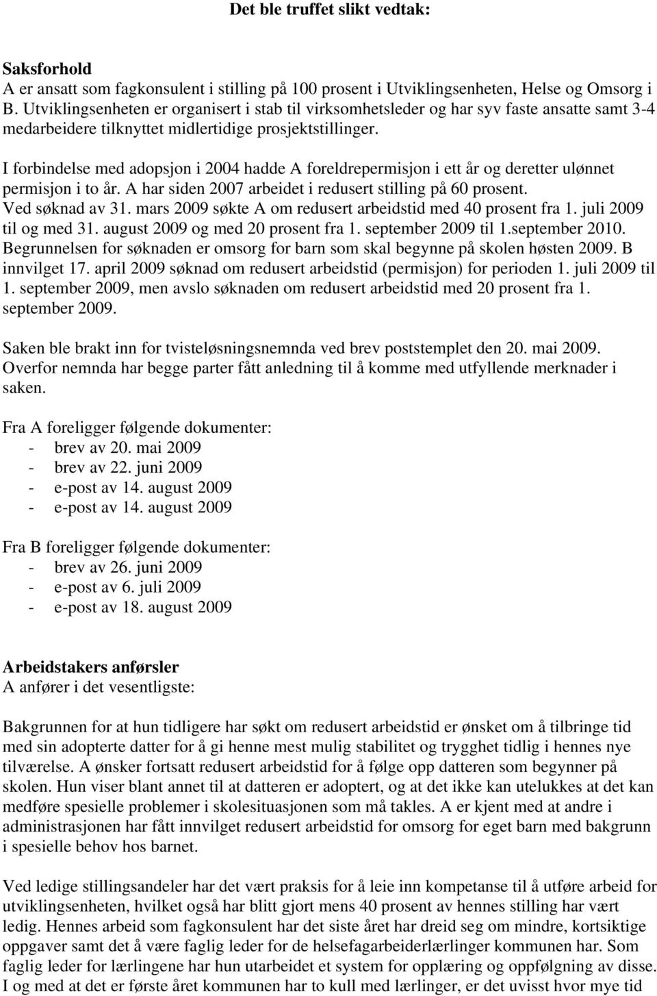 I forbindelse med adopsjon i 2004 hadde A foreldrepermisjon i ett år og deretter ulønnet permisjon i to år. A har siden 2007 arbeidet i redusert stilling på 60 prosent. Ved søknad av 31.