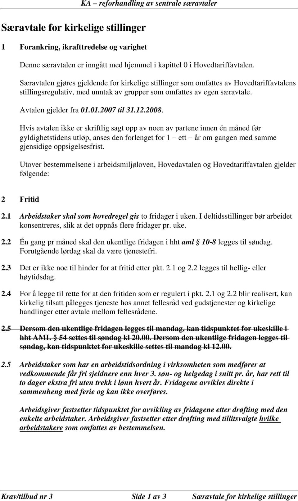 12.2008. Hvis avtalen ikke er skriftlig sagt opp av noen av partene innen én måned før gyldighetstidens utløp, anses den forlenget for 1 ett år om gangen med samme gjensidige oppsigelsesfrist.