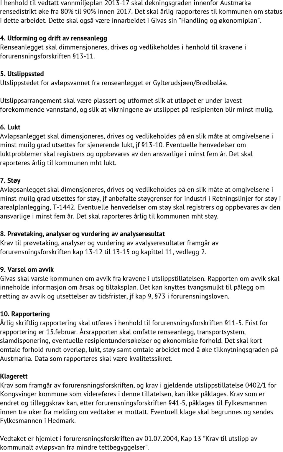 Utforming og drift av renseanlegg Renseanlegget skal dimmensjoneres, drives og vedlikeholdes i henhold til kravene i forurensningsforskriften 13-11. 5.