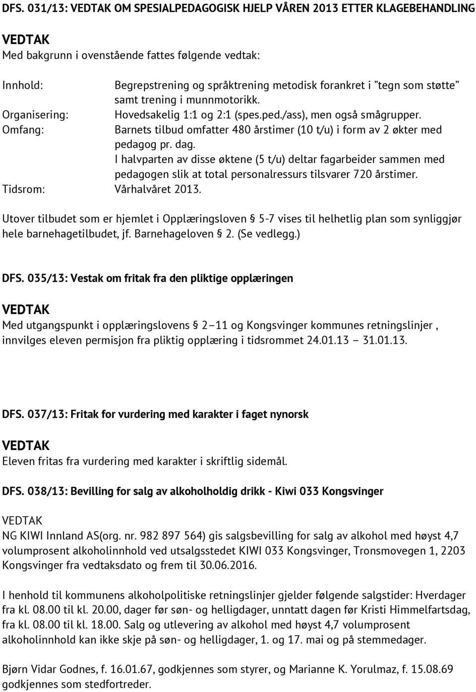 I halvparten av disse øktene (5 t/u) deltar fagarbeider sammen med pedagogen slik at total personalressurs tilsvarer 720 årstimer. Tidsrom: Vårhalvåret 2013.