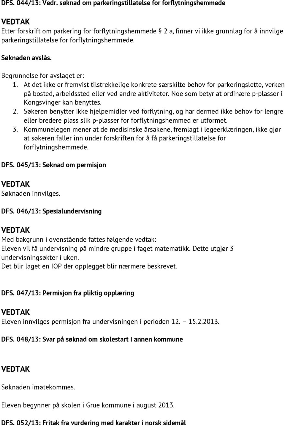 Søknaden avslås. Begrunnelse for avslaget er: 1. At det ikke er fremvist tilstrekkelige konkrete særskilte behov for parkeringslette, verken på bosted, arbeidssted eller ved andre aktiviteter.